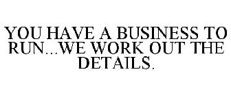 YOU HAVE A BUSINESS TO RUN...WE WORK OUT THE DETAILS.