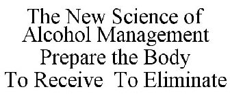 THE NEW SCIENCE OF ALCOHOL MANAGEMENT PREPARE THE BODY TO RECEIVE TO ELIMINATE