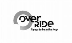 OVER RIDE IT PAYS TO BE IN THE LOOP