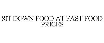 SIT DOWN FOOD AT FAST FOOD PRICES