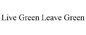 LIVE GREEN LEAVE GREEN