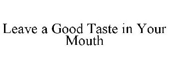 LEAVE A GOOD TASTE IN YOUR MOUTH