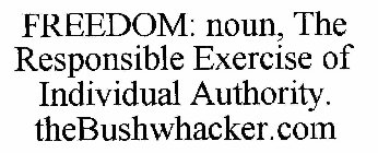 FREEDOM: NOUN, THE RESPONSIBLE EXERCISE OF INDIVIDUAL AUTHORITY. THEBUSHWHACKER.COM