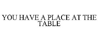 YOU HAVE A PLACE AT THE TABLE