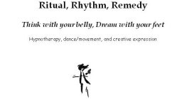 RITUAL, RHYTHM, REMEDY THINK WITH YOUR BELLY, DREAM WITH YOUR FEET HYNOTHERAPY, DANCE/MOVEMENT, AND CREATIVE EXPRESSION