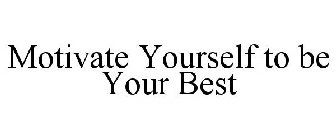 MOTIVATE YOURSELF TO BE YOUR BEST