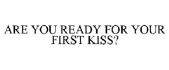 ARE YOU READY FOR YOUR FIRST KISS?