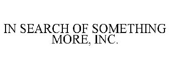 IN SEARCH OF SOMETHING MORE, INC.