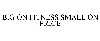 BIG ON FITNESS SMALL ON PRICE