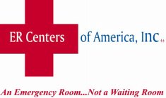 ER CENTERS OF AMERICA, INC AN EMERGENCY ROOM...NOT A WAITING ROOM