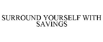 SURROUND YOURSELF WITH SAVINGS