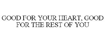 GOOD FOR YOUR HEART, GOOD FOR THE REST OF YOU