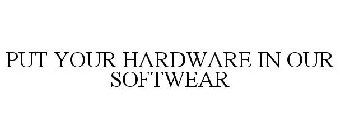 PUT YOUR HARDWARE IN OUR SOFTWEAR
