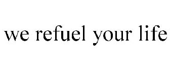 WE REFUEL YOUR LIFE