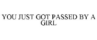 YOU JUST GOT PASSED BY A GIRL