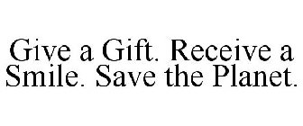 GIVE A GIFT. RECEIVE A SMILE. SAVE THE PLANET.