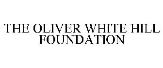 THE OLIVER WHITE HILL FOUNDATION