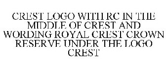 CREST LOGO WITH RC IN THE MIDDLE OF CREST AND WORDING ROYAL CREST CROWN RESERVE UNDER THE LOGO CREST