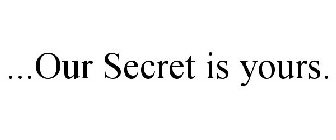 ...OUR SECRET IS YOURS.