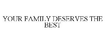 YOUR FAMILY DESERVES THE BEST