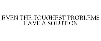 EVEN THE TOUGHEST PROBLEMS HAVE A SOLUTION