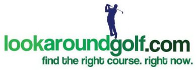 LOOKAROUNDGOLF.COM FIND THE RIGHT COURSE. RIGHT NOW.