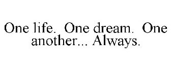 ONE LIFE. ONE DREAM. ONE ANOTHER... ALWAYS.