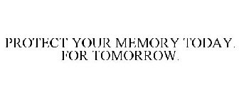 PROTECT YOUR MEMORY TODAY. FOR TOMORROW.
