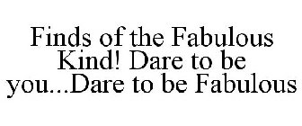 FINDS OF THE FABULOUS KIND! DARE TO BE YOU...DARE TO BE FABULOUS