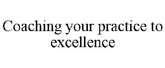 COACHING YOUR PRACTICE TO EXCELLENCE