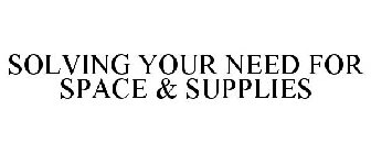 SOLVING YOUR NEED FOR SPACE & SUPPLIES
