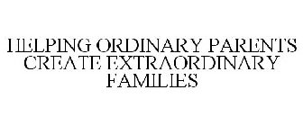 HELPING ORDINARY PARENTS CREATE EXTRAORDINARY FAMILIES
