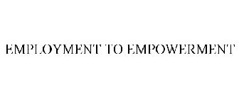 EMPLOYMENT TO EMPOWERMENT