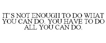IT'S NOT ENOUGH TO DO WHAT YOU CAN DO. YOU HAVE TO DO ALL YOU CAN DO.