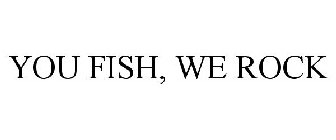 YOU FISH, WE ROCK