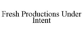 FRESH PRODUCTIONS UNDER INTENT