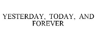 YESTERDAY, TODAY, AND FOREVER