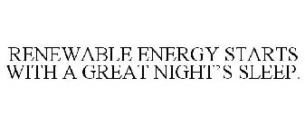 RENEWABLE ENERGY STARTS WITH A GREAT NIGHT'S SLEEP.