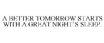 A BETTER TOMORROW STARTS WITH A GREAT NIGHT'S SLEEP.