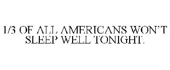 1/3 OF ALL AMERICANS WON'T SLEEP WELL TONIGHT.