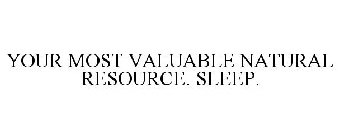 YOUR MOST VALUABLE NATURAL RESOURCE. SLEEP.