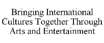 BRINGING INTERNATIONAL CULTURES TOGETHER THROUGH ARTS AND ENTERTAINMENT