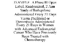 IXAMPLE A PHASE III OPEN LABEL, RANDOMIZED, 2 ARM STUDY OF IXABEPILONE ADMINISTERED EVERY 21 DAYS VERSUS PACLITAXEL OR DOXORUBICIN ADMINISTERED EVERY 21 DAYS IN WOMEN WITH ADVANCED ENDOMETRIAL CANCER 