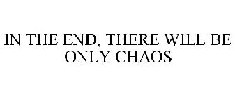 IN THE END, THERE WILL BE ONLY CHAOS