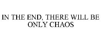 IN THE END, THERE WILL BE ONLY CHAOS