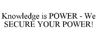 KNOWLEDGE IS POWER - WE SECURE YOUR POWER!