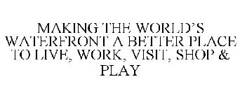 MAKING THE WORLD'S WATERFRONT A BETTER PLACE TO LIVE, WORK, VISIT, SHOP & PLAY