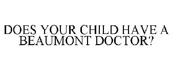 DOES YOUR CHILD HAVE A BEAUMONT DOCTOR?
