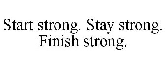 START STRONG. STAY STRONG. FINISH STRONG.