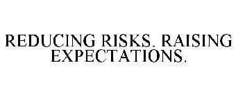 REDUCING RISKS. RAISING EXPECTATIONS.